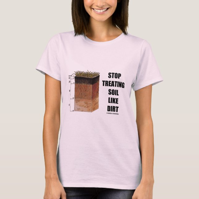 Stop Treating Soil Like Dirt (Soil Horizons) T-Shirt (Front)