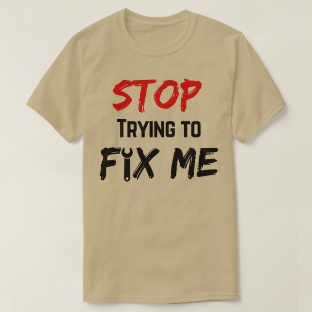 Stop trying to fix me T-Shirt (Design Front)