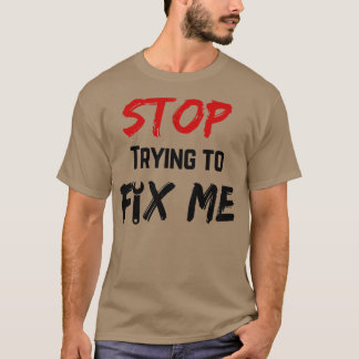 Stop trying to fix me T-Shirt