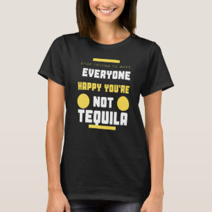 Stop Trying To Make Everyone Happy You're Not Tequ T-Shirt
