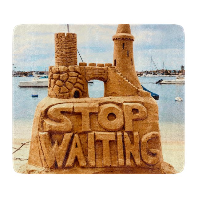 Stop Waiting, Sand Castle Beach, Motivational Cutting Board (Front)