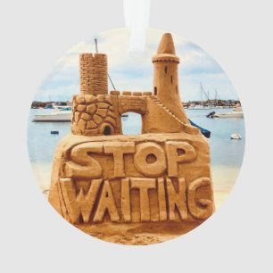 Stop Waiting, Sand Castle Beach, Motivational Ornament