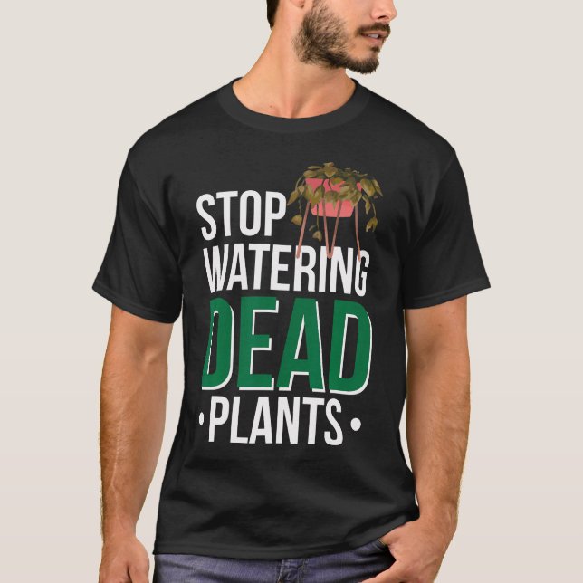 Stop Watering Dead Plants T-Shirt (Front)