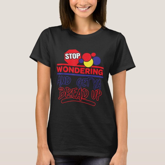 Stop Wondering And Get Ya Bread Up Funny Retro  T-Shirt (Front)