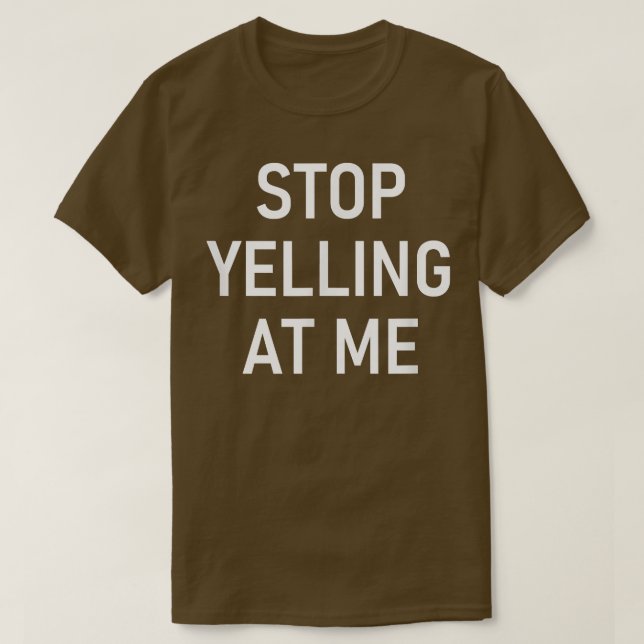 Stop Yelling At Me, Funny, Jokes, Sarcastic  T-Shirt (Design Front)