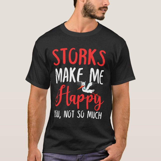 Storks Make Me Happy You, Not So Much T-Shirt (Front)