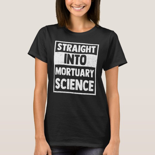 Straight Into Mortuary Science Future Mortician T-Shirt (Front)