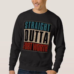 Straight Outta Fort Worth Texas TX USA Sweatshirt
