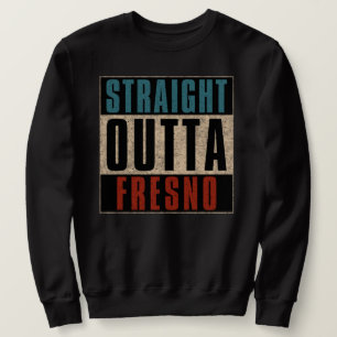 Straight Outta Fresno California CA Sweatshirt