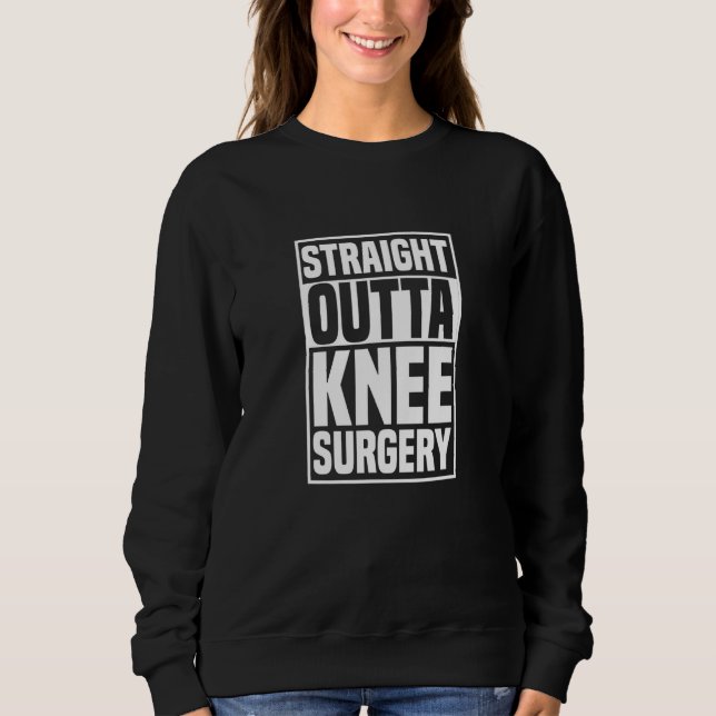 Straight Outta Knee Surgery Knee Replacement Get W Sweatshirt (Front)
