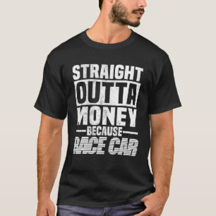 Straight Outta Money Because Race Car Men Women T-Shirt