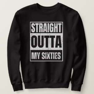 Straight outta my sixties funny senior satire sweatshirt
