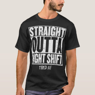 STRAIGHT OUTTA NIGHT SHIFT  Funny Quote Tired AF P T-Shirt