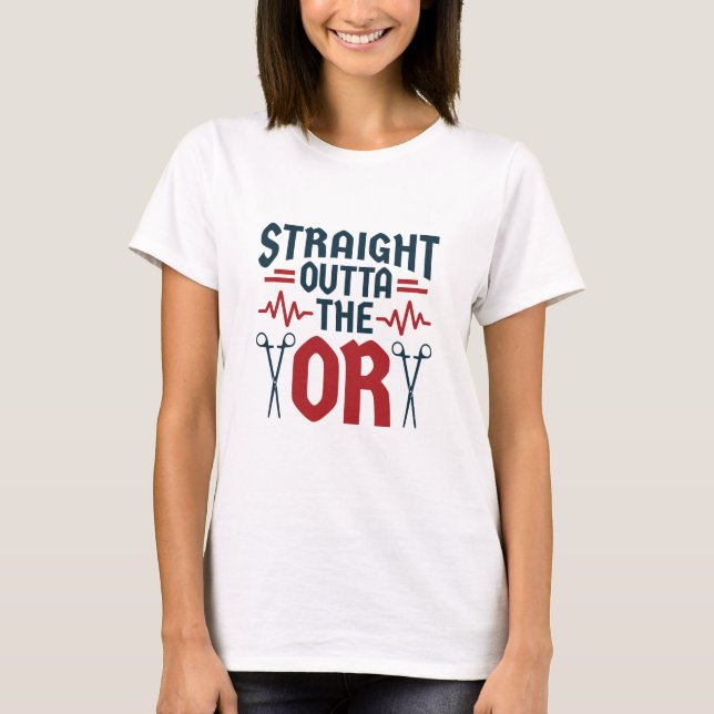 Straight Outta the OR Surgeon Surgical Nurse Tech T-Shirt (Front)