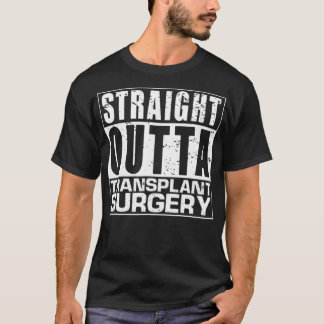 STRAIGHT OUTTA Transplant Surgery Surgeon Pun Gift T-Shirt