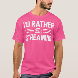 Streamer Id rather be streaming w T-Shirt