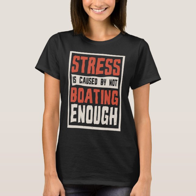 Stress Is Caused By Not Boating Enough 1 T-Shirt (Front)