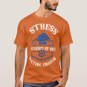 Stress is Caused By Not Boating Enough T-Shirt