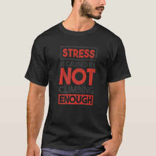 Stress Is Caused By Not Climbing Enough Bouldering T-Shirt