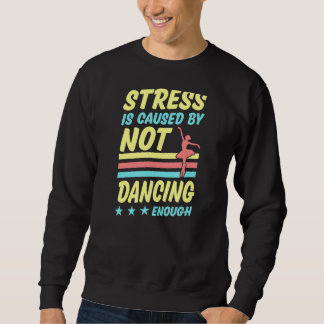 Stress Is Caused By Not Dancing Enough Ballet Ball Sweatshirt