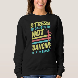 Stress Is Caused By Not Dancing Enough Ballet Ball Sweatshirt