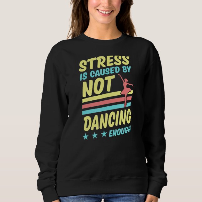 Stress Is Caused By Not Dancing Enough Ballet Ball Sweatshirt (Front)