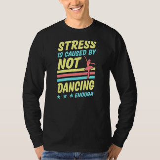 Stress Is Caused By Not Dancing Enough Ballet Ball T-Shirt