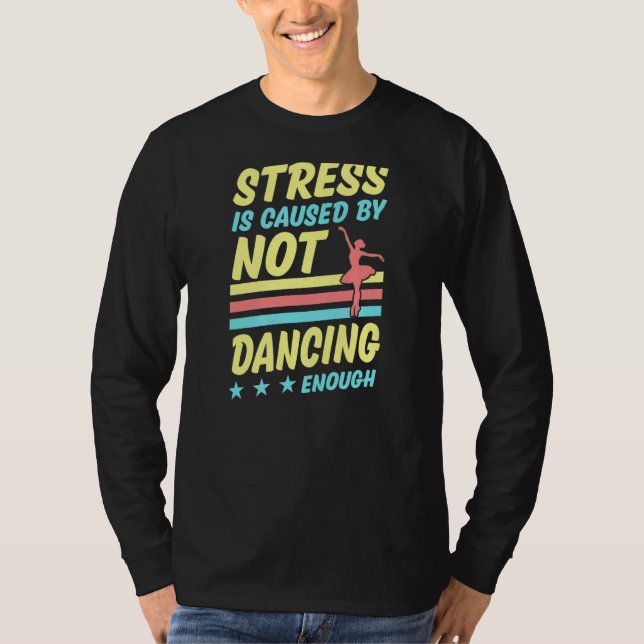Stress Is Caused By Not Dancing Enough Ballet Ball T-Shirt (Front)