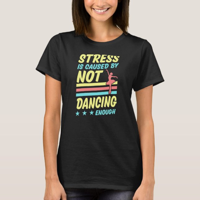 Stress Is Caused By Not Dancing Enough Ballet Ball T-Shirt (Front)