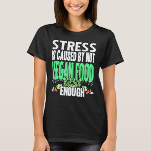 Stress is Caused by Not Eating Enough Vegan Food T-Shirt