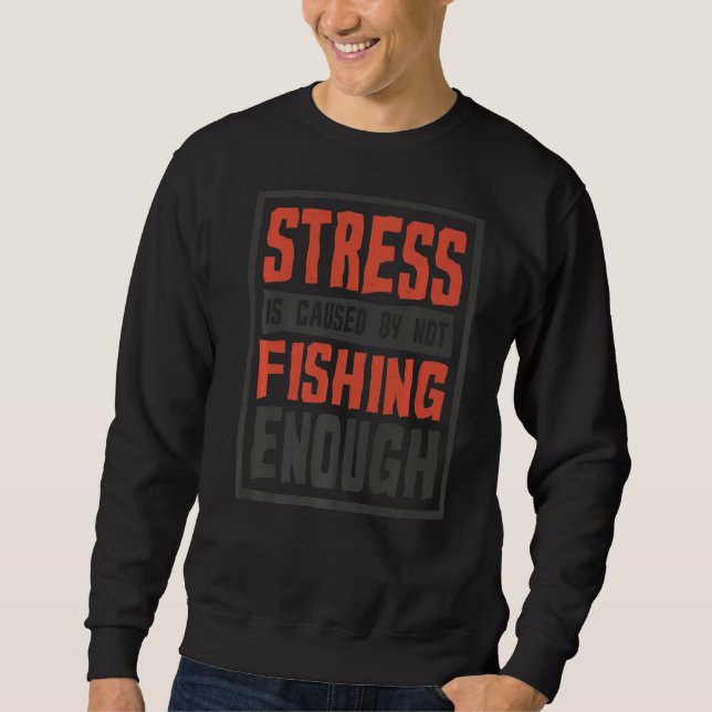 Stress Is Caused By Not Fishing Enough Fisherman Sweatshirt (Front)