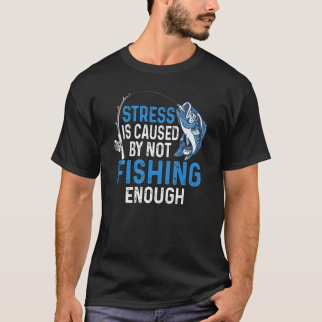 Stress Is Caused By Not Fishing Enough T-Shirt (Front)