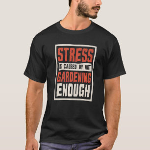 Stress Is Caused By Not Gardening Enough Gardener T-Shirt
