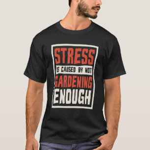 Stress Is Caused By Not Gardening Enough Gardener T-Shirt