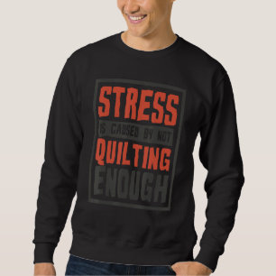 Stress Is Caused By Not Quilting Enough  Quilter A Sweatshirt
