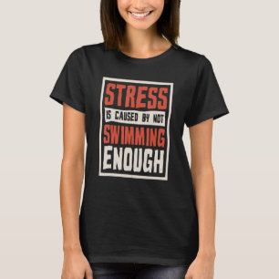Stress Is Caused By Not Swimming Enough Swimmer A T-Shirt
