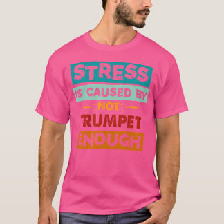 Stress Is Caused By Not Trumpet Enough Funny Trump T-Shirt