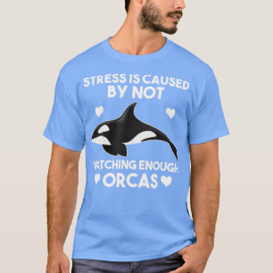 stress is caused by not watching orcas Orca whale T-Shirt