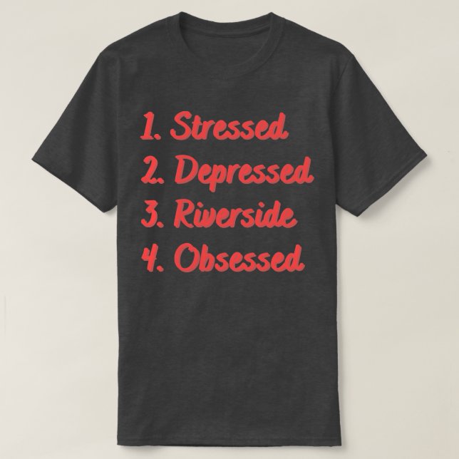 Stressed Depressed Riverside Obsessed T-Shirt (Design Front)