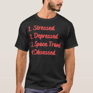 Stressed Depressed Space Travel Obsessed T-Shirt