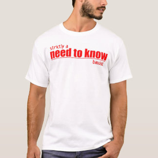strictly a need to know bassist T-Shirt