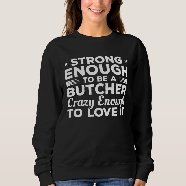 Strong Enough To Be A Butcher Crazy Enough To Love Sweatshirt (Front)