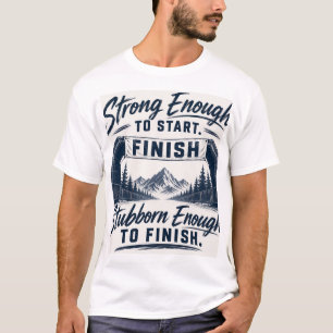 Strong Enough to Start Stubborn Enough to Finish T-Shirt