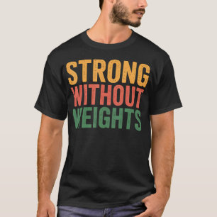Strong Without Weights Training Gains Fitness T-Shirt