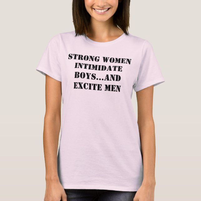 Strong Women Intimidate Boys...And Excite Men T-Shirt (Front)