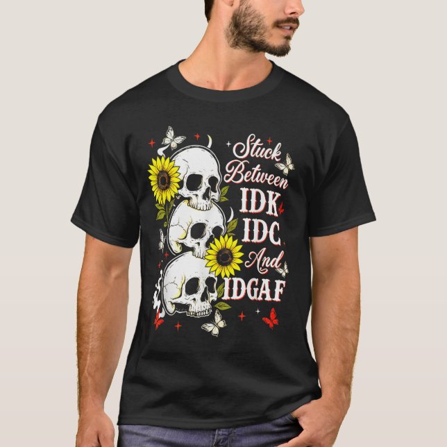 Stuck Between Idk, I And Idgaf Sunflower Skull Sar T-Shirt (Front)