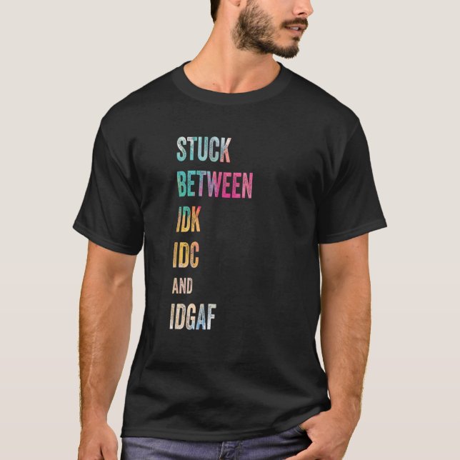 Stuck Between IDK IDC and IDGAF Offensive Fun mode T-Shirt (Front)