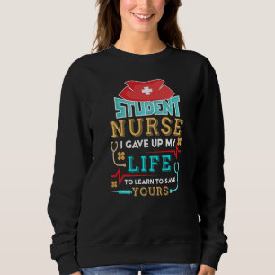 Student Nurse I Gave Up To Save Your Life Future N Sweatshirt