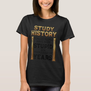 Study History Realise People Have Been Stupid For T-Shirt