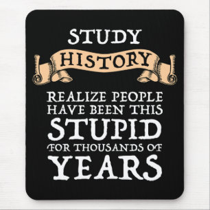 Study History - Realise People Have Been Stupid Mouse Pad